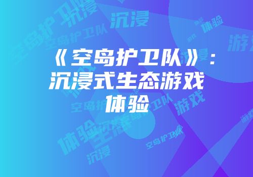 《空岛护卫队》：沉浸式生态游戏体验