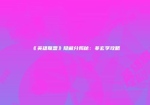 《英雄联盟》隐藏分揭秘：非玄学攻略