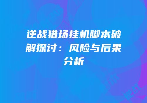 逆战猎场挂机脚本破解探讨：风险与后果分析
