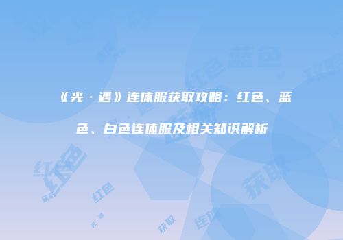 《光·遇》连体服获取攻略：红色、蓝色、白色连体服及相关知识解析