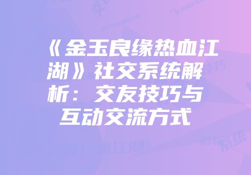 《金玉良缘热血江湖》社交系统解析：交友技巧与互动交流方式