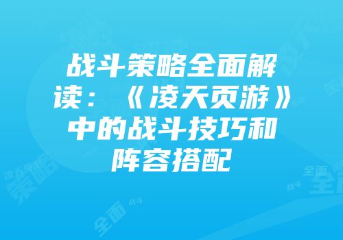 战斗策略全面解读：《凌天页游》中的战斗技巧和阵容搭配