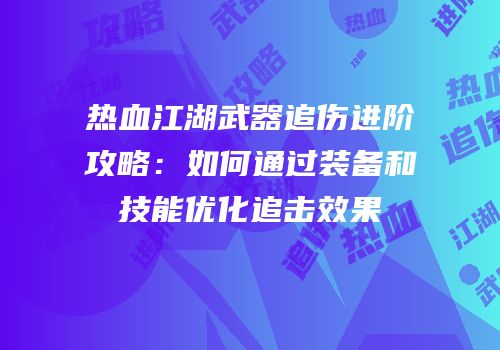 热血江湖武器追伤进阶攻略：如何通过装备和技能优化追击效果