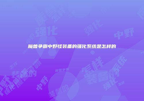魔兽争霸中野怪装备的强化系统是怎样的