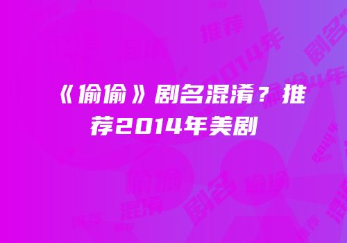《偷偷》剧名混淆？推荐2014年美剧
