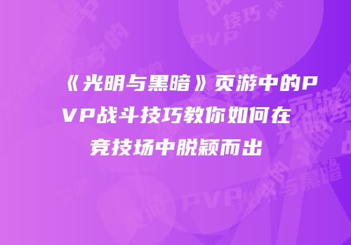 《光明与黑暗》页游中的PVP战斗技巧教你如何在竞技场中脱颖而出