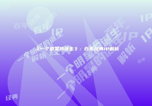《一个明星的诞生》：百年经典IP解析