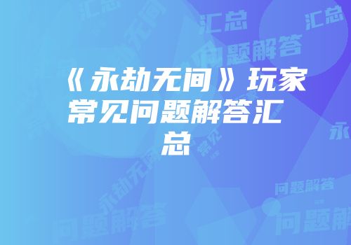 《永劫无间》玩家常见问题解答汇总