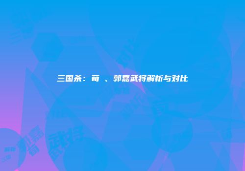 三国杀：荀彧、郭嘉武将解析与对比