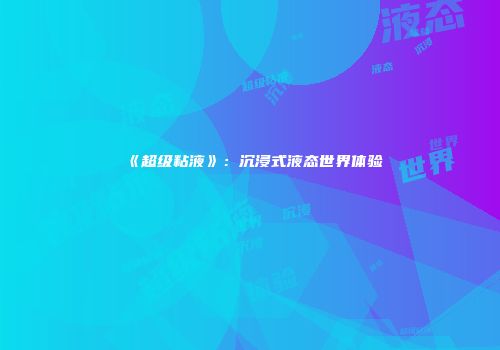 《超级粘液》：沉浸式液态世界体验