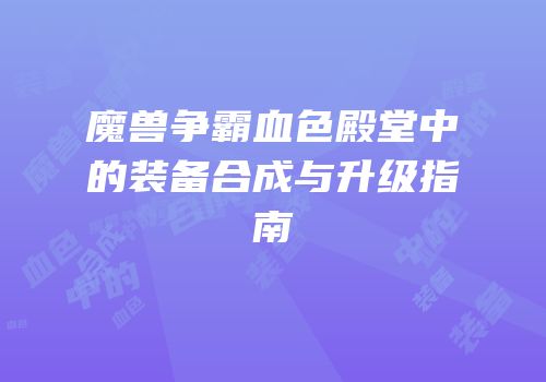 魔兽争霸血色殿堂中的装备合成与升级指南