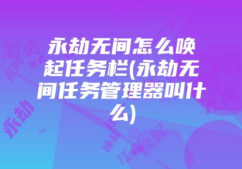 永劫无间怎么唤起任务栏(永劫无间任务管理器叫什么)