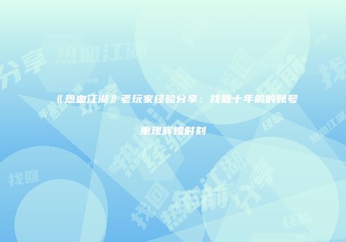 《热血江湖》老玩家经验分享：找回十年前的账号重现辉煌时刻