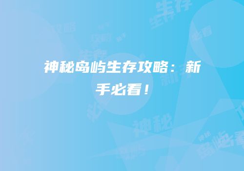 神秘岛屿生存攻略：新手必看！