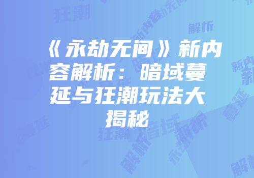《永劫无间》新内容解析：暗域蔓延与狂潮玩法大揭秘