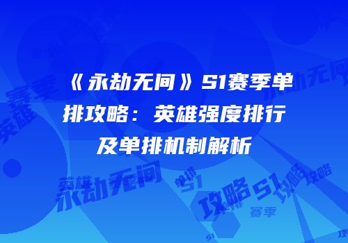 《永劫无间》S1赛季单排攻略：英雄强度排行及单排机制解析