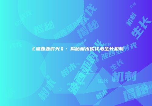 《波西亚时光》：揭秘树木砍伐与生长机制