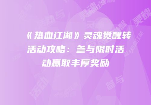 《热血江湖》灵魂觉醒转活动攻略：参与限时活动赢取丰厚奖励