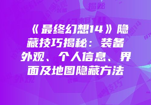 《最终幻想14》隐藏技巧揭秘：装备外观、个人信息、界面及地图隐藏方法