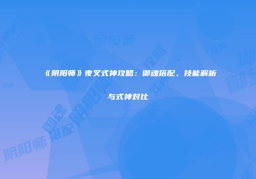 《阴阳师》夜叉式神攻略：御魂搭配、技能解析与式神对比