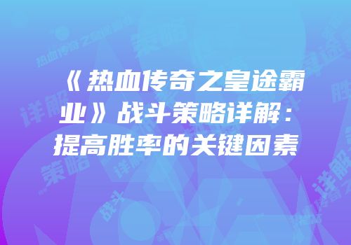 《热血传奇之皇途霸业》战斗策略详解：提高胜率的关键因素