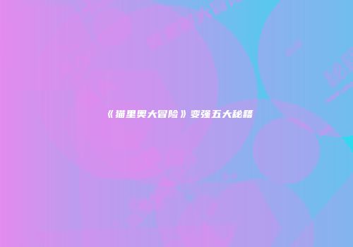 《猫里奥大冒险》变强五大秘籍