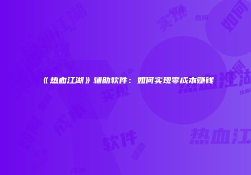 《热血江湖》辅助软件：如何实现零成本赚钱