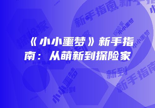 《小小噩梦》新手指南：从萌新到探险家