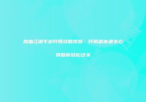 热血江湖手游阡陌攻略视频：阡陌副本通关心得助你轻松过关