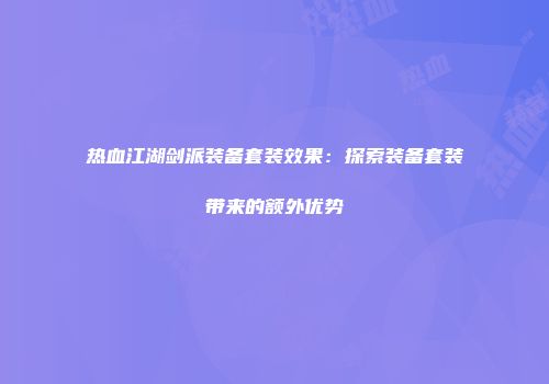 热血江湖剑派装备套装效果：探索装备套装带来的额外优势