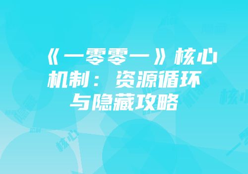 《一零零一》核心机制：资源循环与隐藏攻略