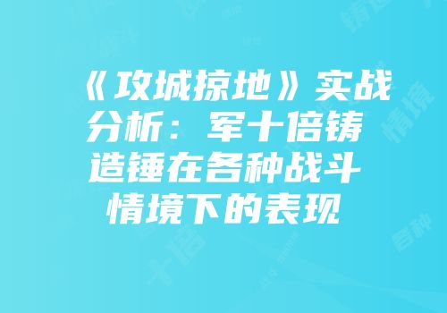 《攻城掠地》实战分析：军十倍铸造锤在各种战斗情境下的表现
