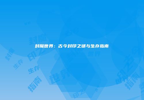 封魔世界：古今封印之谜与生存指南