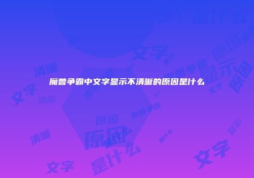 魔兽争霸中文字显示不清晰的原因是什么