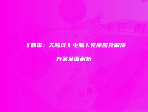 《都市：天际线》电脑卡死原因及解决方案全面解析