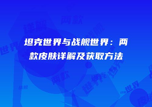 坦克世界与战舰世界：两款皮肤详解及获取方法