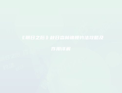 《明日之后》秋日森林锦鲤钓法攻略及作用详解