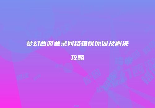 梦幻西游登录网络错误原因及解决攻略