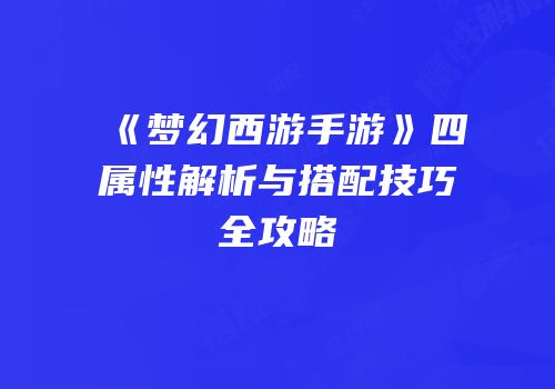 《梦幻西游手游》四属性解析与搭配技巧全攻略