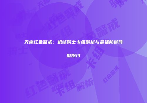 天梯红色警戒：机械骑士卡组解析与最强防御阵型探讨