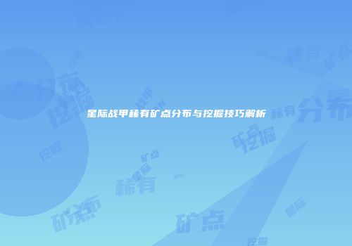 星际战甲稀有矿点分布与挖掘技巧解析