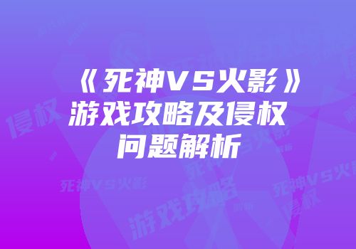 《死神VS火影》游戏攻略及侵权问题解析