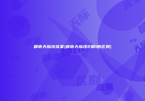 都市天际线流星(都市天际线2和1的区别)