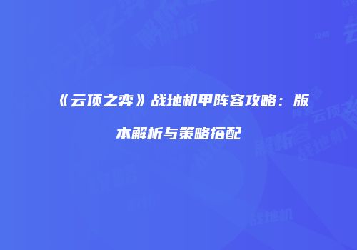 《云顶之弈》战地机甲阵容攻略：版本解析与策略搭配