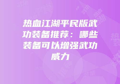 热血江湖平民版武功装备推荐：哪些装备可以增强武功威力