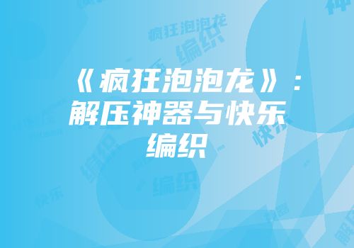 《疯狂泡泡龙》：解压神器与快乐编织
