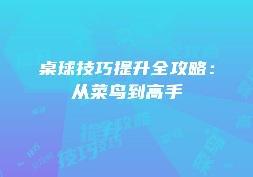 桌球技巧提升全攻略：从菜鸟到高手