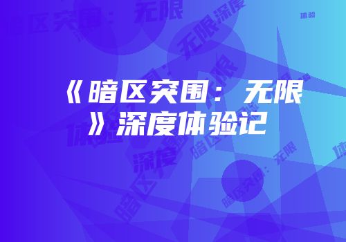 《暗区突围：无限》深度体验记