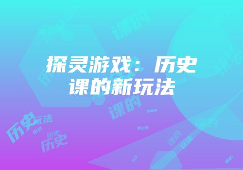探灵游戏：历史课的新玩法