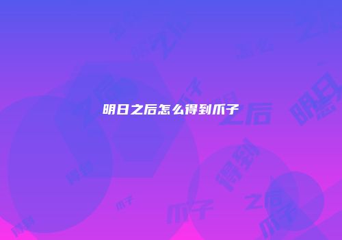 明日之后怎么得到爪子